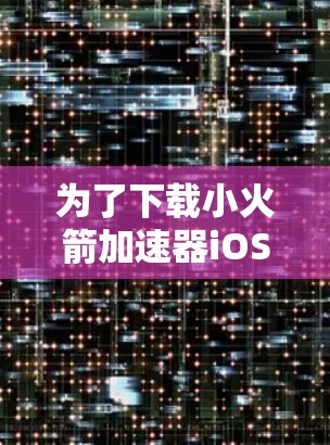 为了下载小火箭加速器iOS应用,您可以按照以下步骤操作 为了下载小火箭加速器iOS应用,您可以按照以下步骤操作