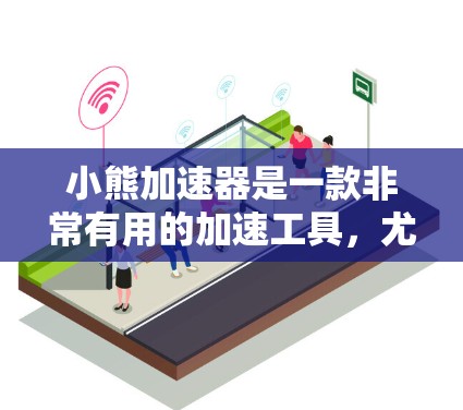 小熊加速器是一款非常有用的加速工具，尤其适合需要在短时间内提升性能的用户。以下是关于小熊加速器的详细介绍