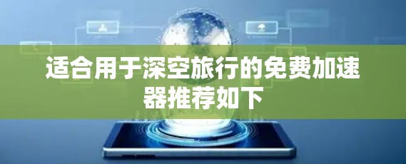 适合用于深空旅行的免费加速器推荐如下