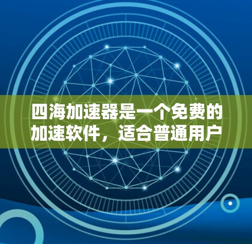 四海加速器是一个免费的加速软件，适合普通用户解决网络连接问题。以下是关于四海加速器的详细信息