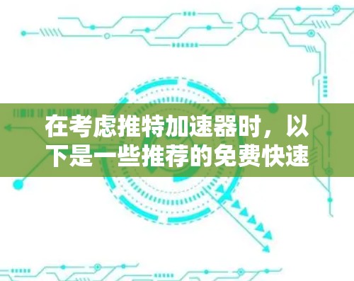 在考虑推特加速器时，以下是一些推荐的免费快速复制工具，每个工具都有其独特的优势和适用场景