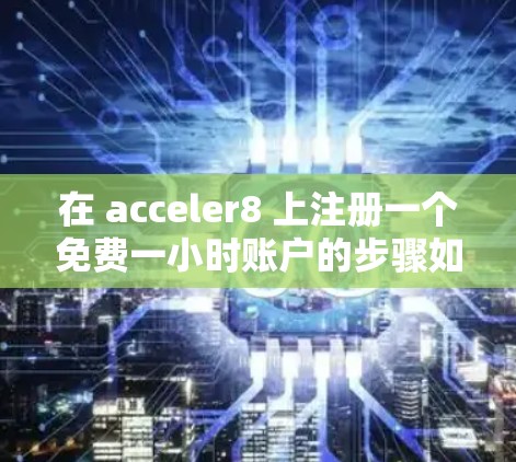在 acceler8 上注册一个免费一小时账户的步骤如下