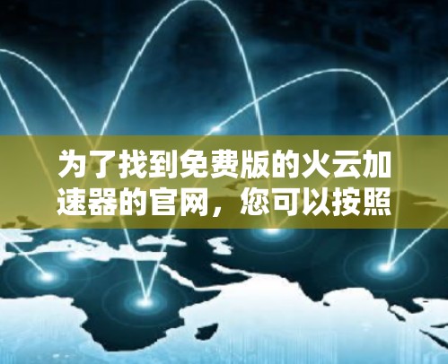为了找到免费版的火云加速器的官网,您可以按照以下步骤进行 为了找到免费版的火云加速器的官网,您可以按照以下步骤进行