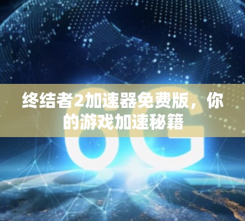 终结者2加速器免费版,你的游戏加速秘籍 终结者2加速器免费版,你的游戏加速秘籍