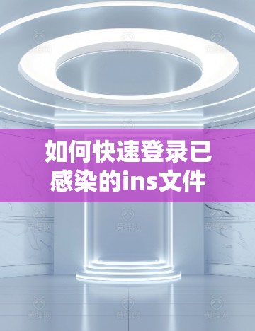 如何快速登录已感染的ins文件 如何快速登录已感染的ins文件