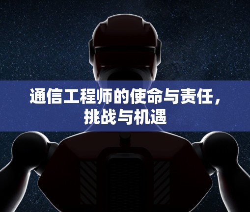 通信工程师的使命与责任,挑战与机遇 通信工程师的使命与责任,挑战与机遇