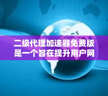 二级代理加速器免费版是一个旨在提升用户网页访问速度的工具。它通过网络加速器实现,免费版无需付费,直接提供功能。以下是对它的详细介绍 二级代理加速器免费版是一个旨在提升用户网页访问速度的工具。它通过网络加速器实现,免费版无需付费,直接提供功能。以下是对它的详细介绍