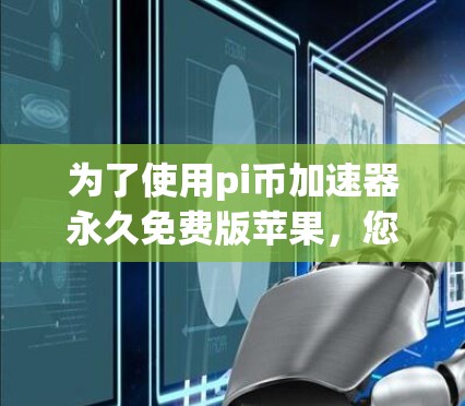 为了使用pi币加速器永久免费版苹果,您可以按照以下步骤操作 为了使用pi币加速器永久免费版苹果,您可以按照以下步骤操作