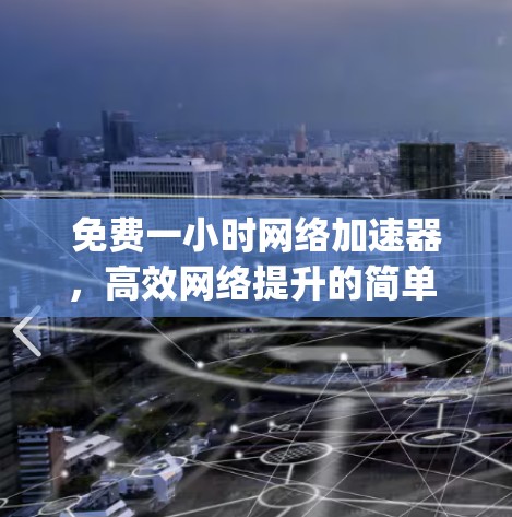 免费一小时网络加速器,高效网络提升的简单 yet 力量十足的选择 免费一小时网络加速器,高效网络提升的简单 yet 力量十足的选择