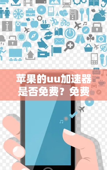 苹果的uu加速器是否免费?免费使用需要什么条件? 苹果的uu加速器是否免费?免费使用需要什么条件?