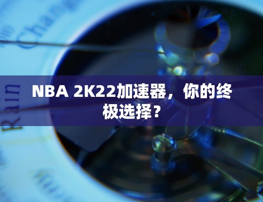 NBA 2K22加速器,你的终极选择? NBA 2K22加速器,你的终极选择?
