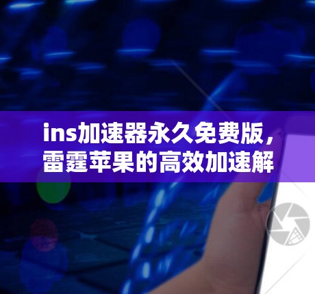 ins加速器永久免费版,雷霆苹果的高效加速解决方案 ins加速器永久免费版,雷霆苹果的高效加速解决方案