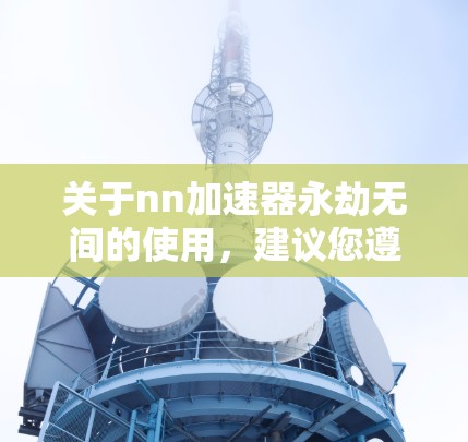 关于nn加速器永劫无间的使用,建议您遵循以下步骤 关于nn加速器永劫无间的使用,建议您遵循以下步骤