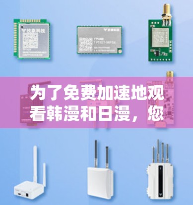 为了免费加速地观看韩漫和日漫,您可以考虑以下步骤和工具 为了免费加速地观看韩漫和日漫,您可以考虑以下步骤和工具