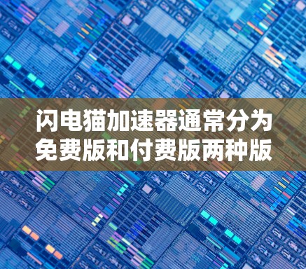 闪电猫加速器通常分为免费版和付费版两种版本。具体来说 闪电猫加速器通常分为免费版和付费版两种版本。具体来说