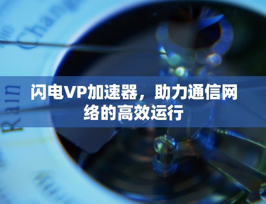闪电VP加速器,助力通信网络的高效运行 闪电VP加速器,助力通信网络的高效运行