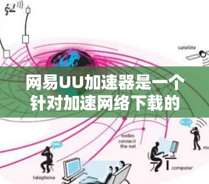 网易UU加速器是一个针对加速网络下载的工具,通常提供免费试用功能。以下是一些关键信息 网易UU加速器是一个针对加速网络下载的工具,通常提供免费试用功能。以下是一些关键信息