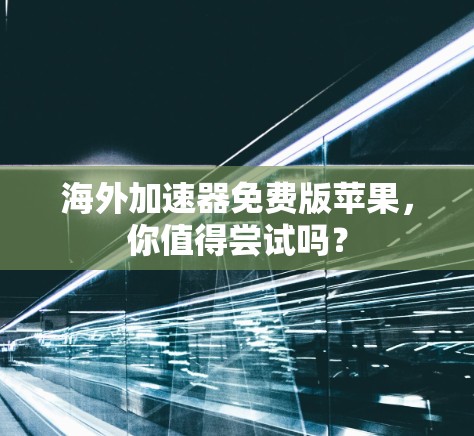 海外加速器免费版苹果,你值得尝试吗? 海外加速器免费版苹果,你值得尝试吗?