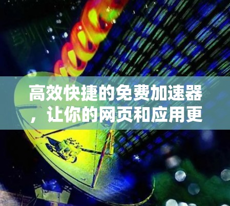 高效快捷的免费加速器,让你的网页和应用更上一层楼 高效快捷的免费加速器,让你的网页和应用更上一层楼