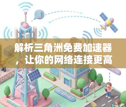解析三角洲免费加速器,让你的网络连接更高效 解析三角洲免费加速器,让你的网络连接更高效