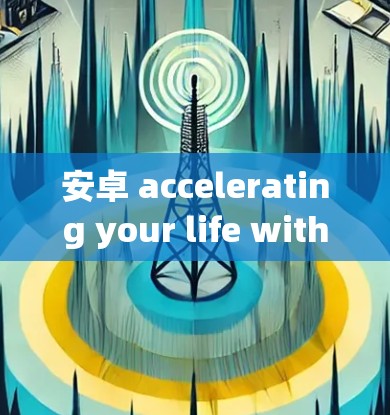 安卓 accelerating your life with the latest网易UU加速器 安卓 accelerating your life with the latest网易UU加速器