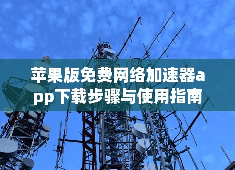 苹果版免费网络加速器app下载步骤与使用指南