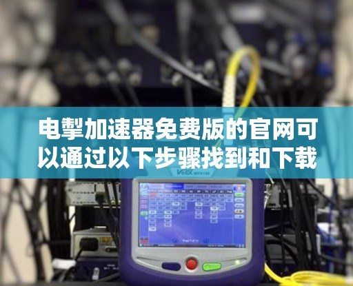 电掣加速器免费版的官网可以通过以下步骤找到和下载