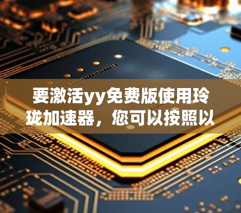 要激活yy免费版使用玲珑加速器，您可以按照以下步骤操作