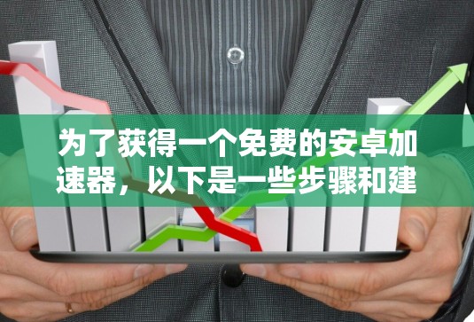 为了获得一个免费的安卓加速器，以下是一些步骤和建议