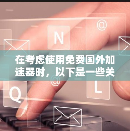 在考虑使用免费国外加速器时,以下是一些关键步骤和建议 在考虑使用免费国外加速器时,以下是一些关键步骤和建议