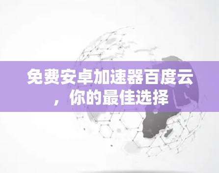 免费安卓加速器百度云,你的最佳选择 免费安卓加速器百度云,你的最佳选择