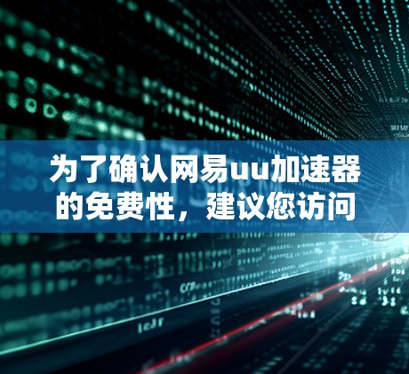 为了确认网易uu加速器的免费性，建议您访问其官方网站或联系官方支持获取详细信息。了解其使用限制和功能后，您可以做出决定，选择适合自己的加速工具。如果需要更多帮助，建议咨询官方客服或购买付费版