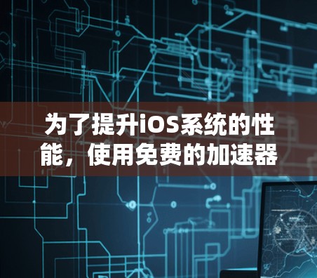 为了提升iOS系统的性能,使用免费的加速器是一个不错的选择。以下是一些推荐的工具及其使用方法 为了提升iOS系统的性能,使用免费的加速器是一个不错的选择。以下是一些推荐的工具及其使用方法