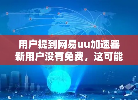 用户提到网易uu加速器新用户没有免费，这可能意味着新用户尚未找到适合的套餐或有其他限制。以下是一些可能的解决方案和建议