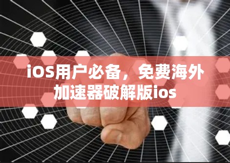 iOS用户必备，免费海外加速器破解版ios