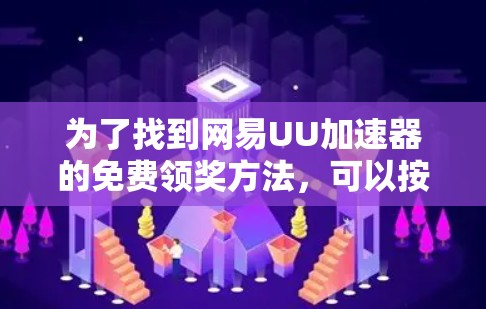 为了找到网易UU加速器的免费领奖方法，可以按照以下步骤进行