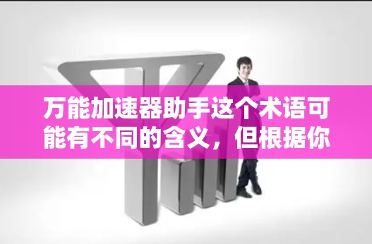万能加速器助手这个术语可能有不同的含义，但根据你的描述，你可能是在寻找一个免费版的加速器工具。以下是一些通用的免费加速器推荐，适用于不同类型的加速需求