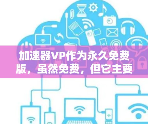 加速器VP作为永久免费版，虽然免费，但它主要支持基本功能，如下载、上传、文件同步等。以下是对加速器VP的详细介绍