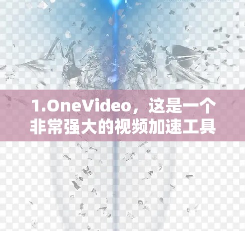 1.OneVideo，这是一个非常强大的视频加速工具，支持多种平台，包括PC、手机、平板等。它提供多种加速方式，包括NAT、DPS、VBR等，且免费试用版可以使用一段时间