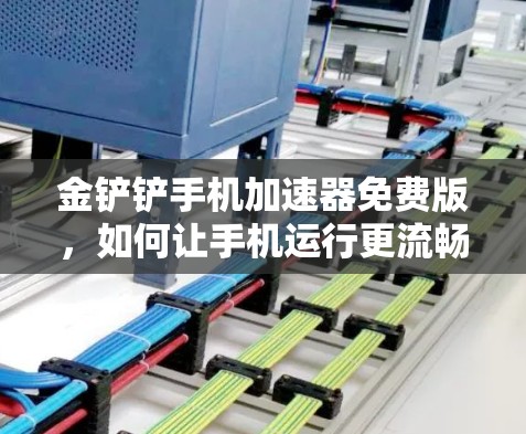 金铲铲手机加速器免费版，如何让手机运行更流畅？