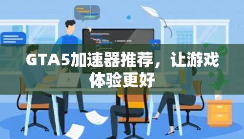GTA5加速器推荐，让游戏体验更好