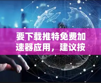 要下载推特免费加速器应用，建议按照以下步骤操作
