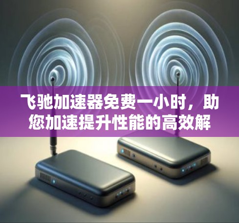 飞驰加速器免费一小时，助您加速提升性能的高效解决方案