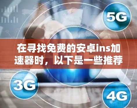 在寻找免费的安卓ins加速器时，以下是一些推荐，它们不仅免费，而且功能强大，满足多种需求