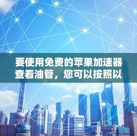 要使用免费的苹果加速器查看油管,您可以按照以下步骤操作 要使用免费的苹果加速器查看油管,您可以按照以下步骤操作
