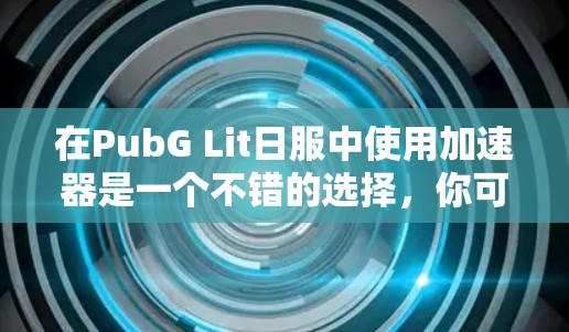 在PubG Lit日服中使用加速器是一个不错的选择,你可以通过以下方法快速进入游戏 在PubG Lit日服中使用加速器是一个不错的选择,你可以通过以下方法快速进入游戏