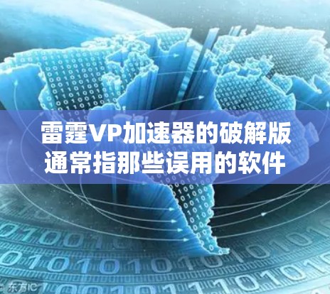 雷霆VP加速器的破解版通常指那些误用的软件,而非真实的加速工具。因此,我需要采取以下步骤确保安全 雷霆VP加速器的破解版通常指那些误用的软件,而非真实的加速工具。因此,我需要采取以下步骤确保安全