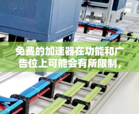 免费的加速器在功能和广告位上可能会有所限制，但仍然可以部分免费使用，具体取决于加速器的类型和功能。以下是几种常见的免费加速器及其使用情况
