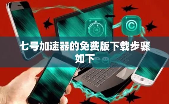 七号加速器的免费版下载步骤如下