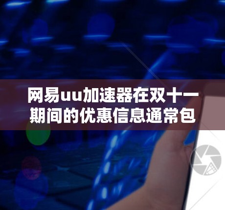 网易uu加速器在双十一期间的优惠信息通常包括限时折扣和免费使用。具体活动信息如下